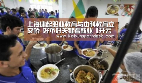 上海建起职业教育与本科教育立交桥 好不好关键看就业【开云赛事】(图1) 开云赛事