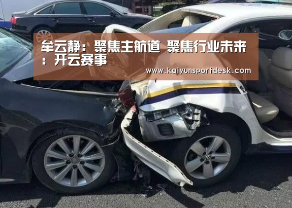 牟云静:聚焦主航道 聚焦行业未来:开云赛事(图2) 开云直播