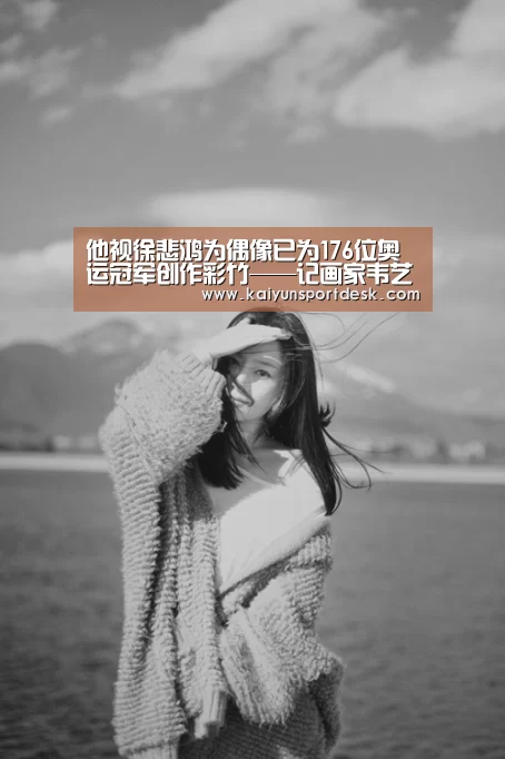 他视徐悲鸿为偶像已为176位奥运冠军创作彩竹——记画家韦艺和【开云赛事】(图4) 开云赛程