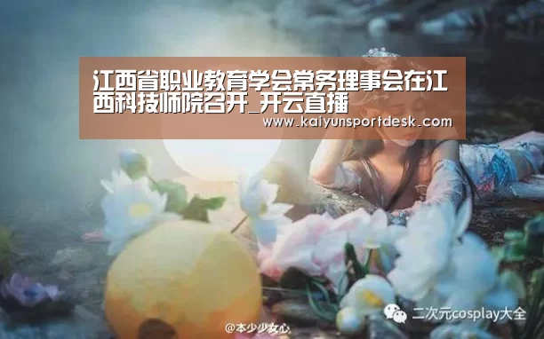 江西省职业教育学会常务理事会在江西科技师院召开_开云直播(图1) 开云直播