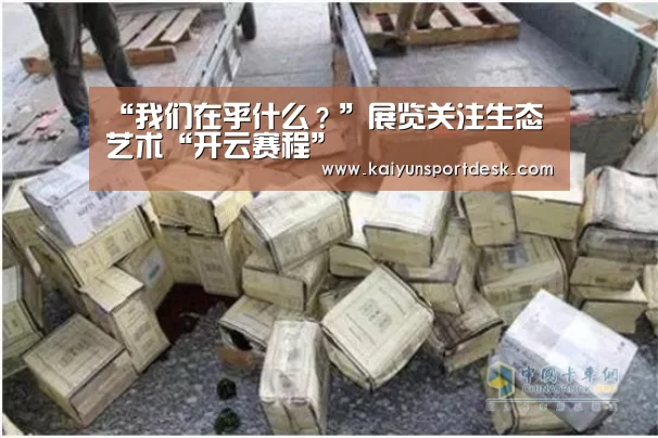 “我们在乎什么?”展览关注生态艺术“开云赛程”(图2) 开云赛事