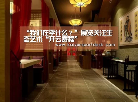 “我们在乎什么?”展览关注生态艺术“开云赛程”(图3) 开云入口