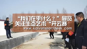 “我们在乎什么?”展览关注生态艺术“开云赛程”(图1) 开云赛程